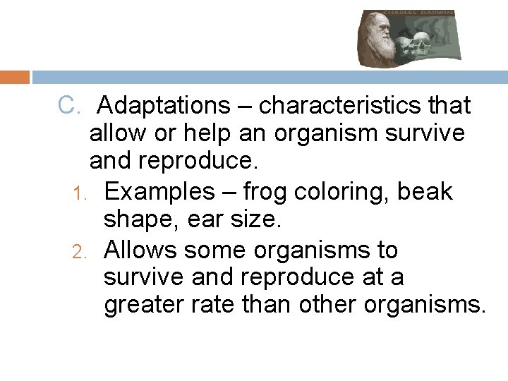C. Adaptations – characteristics that allow or help an organism survive and reproduce. 1.