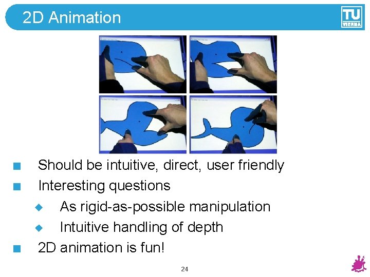 2 D Animation Should be intuitive, direct, user friendly Interesting questions As rigid-as-possible manipulation