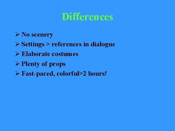 Differences Ø No scenery Ø Settings > references in dialogue Ø Elaborate costumes Ø