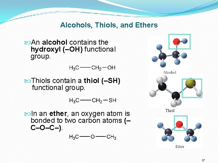 Alcohols, Thiols, and Ethers An alcohol contains the hydroxyl (–OH) functional group. Thiols contain