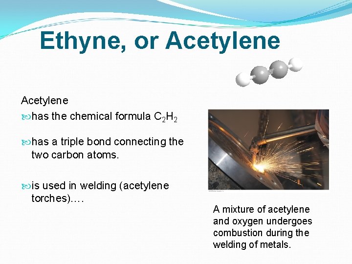 Ethyne, or Acetylene has the chemical formula C 2 H 2 has a triple