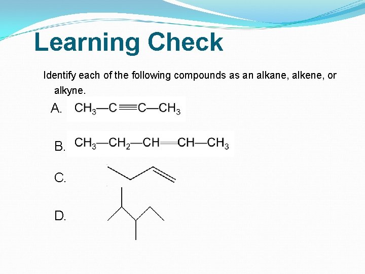 Learning Check Identify each of the following compounds as an alkane, alkene, or alkyne.