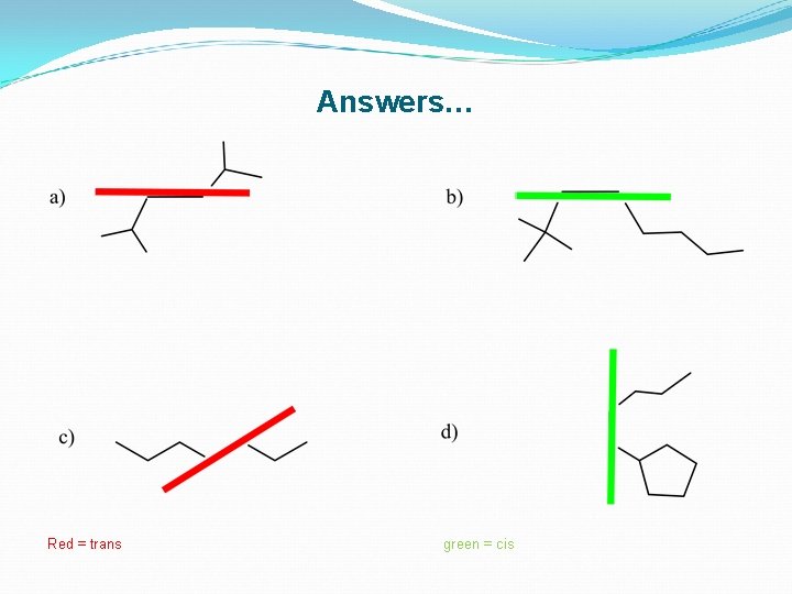 Answers… Red = trans green = cis 