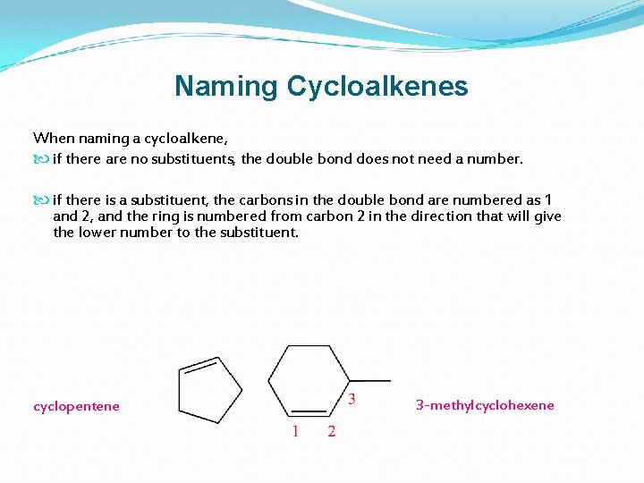 Naming Cycloalkenes When naming a cycloalkene, if there are no substituents, the double bond