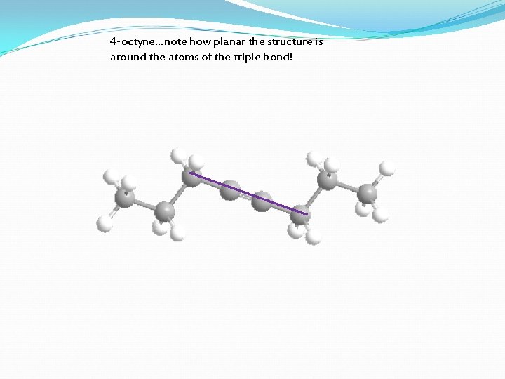 4 -octyne…note how planar the structure is around the atoms of the triple bond!