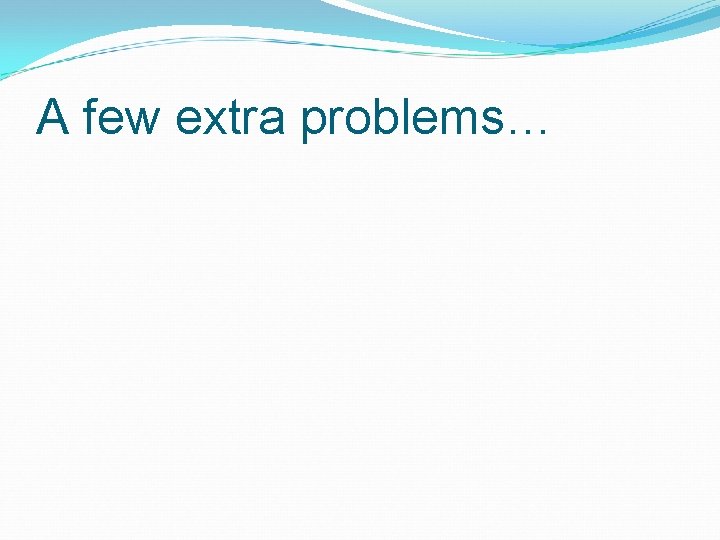 A few extra problems… 