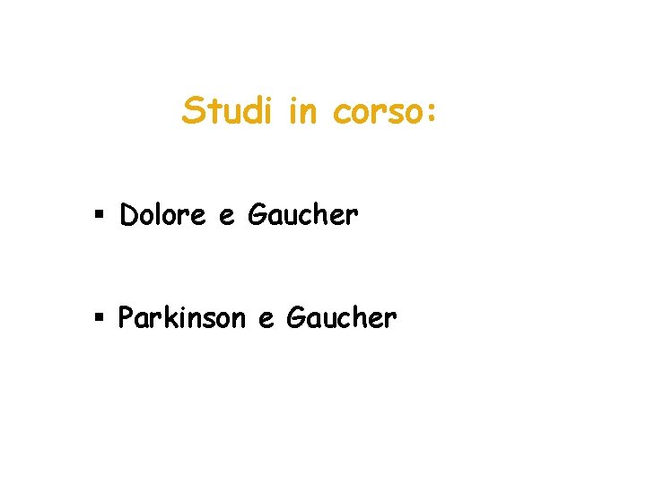 Studi in corso: § Dolore e Gaucher § Parkinson e Gaucher 