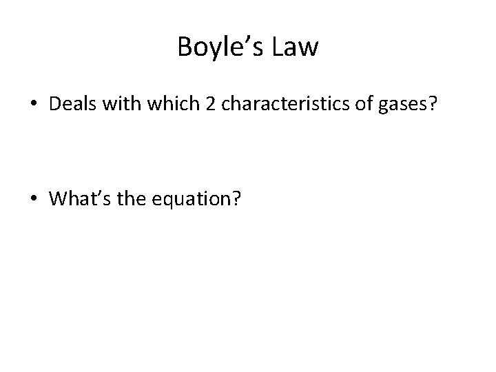 Boyle’s Law • Deals with which 2 characteristics of gases? • What’s the equation?