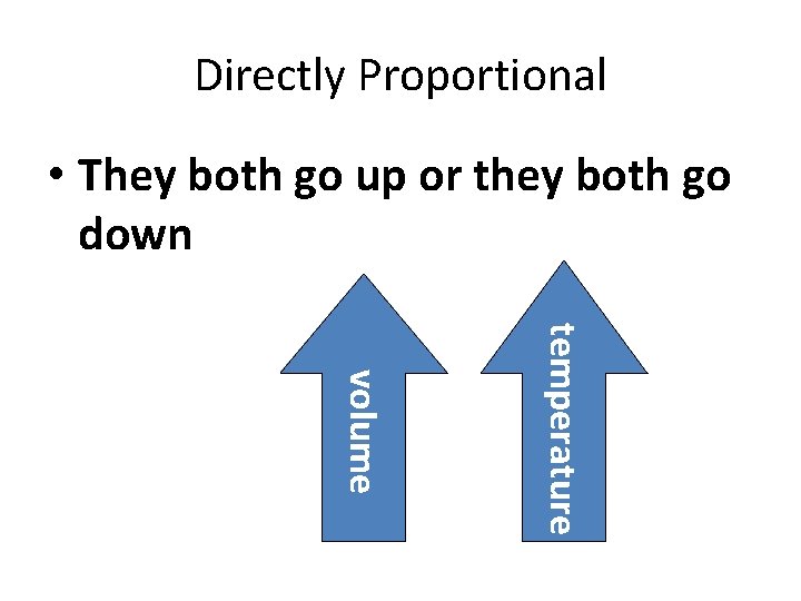 Directly Proportional • They both go up or they both go down temperature volume