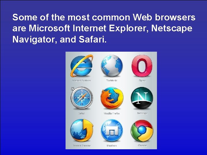 Some of the most common Web browsers are Microsoft Internet Explorer, Netscape Navigator, and