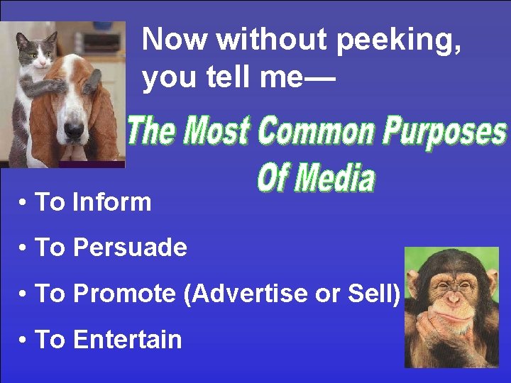 Now without peeking, you tell me— • To Inform • To Persuade • To