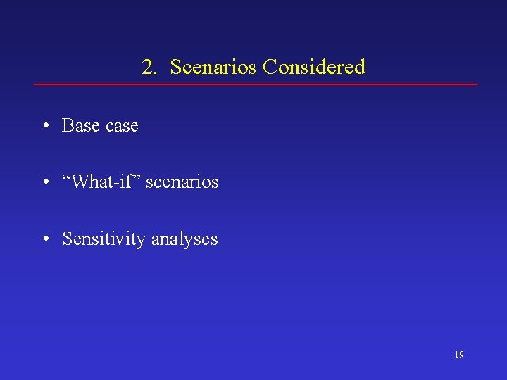 2. Scenarios Considered • Base case • “What-if” scenarios • Sensitivity analyses 19 