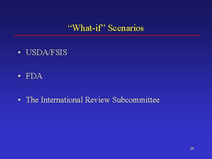 “What-if” Scenarios • USDA/FSIS • FDA • The International Review Subcommittee 24 