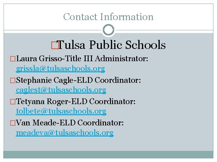 Contact Information �Tulsa Public Schools �Laura Grisso-Title III Administrator: grissla@tulsaschools. org �Stephanie Cagle-ELD Coordinator: