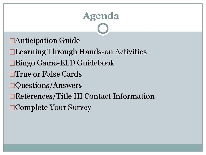 Agenda �Anticipation Guide �Learning Through Hands-on Activities �Bingo Game-ELD Guidebook �True or False Cards