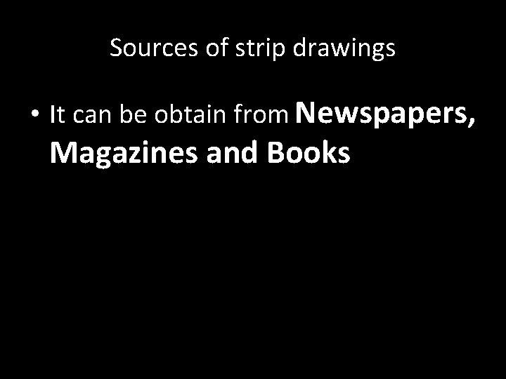 Sources of strip drawings • It can be obtain from Newspapers, Magazines and Books