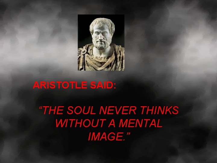 ARISTOTLE SAID: “THE SOUL NEVER THINKS WITHOUT A MENTAL IMAGE. ” 