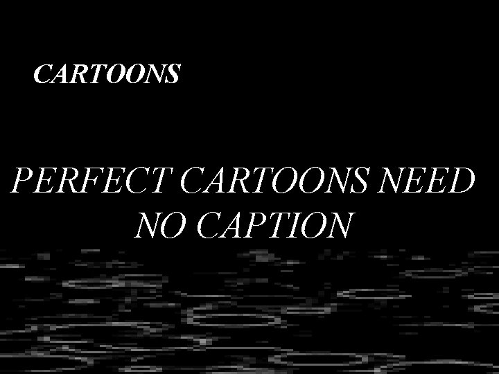 CARTOONS PERFECT CARTOONS NEED NO CAPTION 