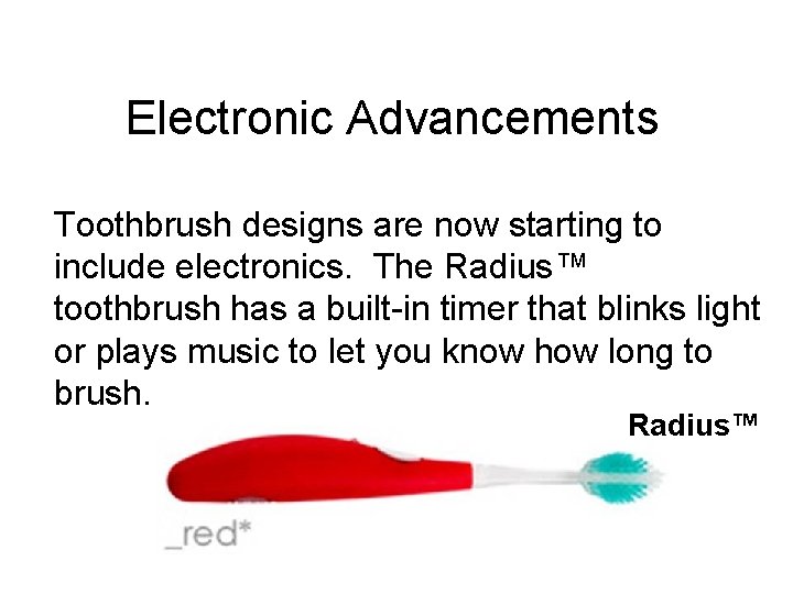 Electronic Advancements Toothbrush designs are now starting to include electronics. The Radius™ toothbrush has