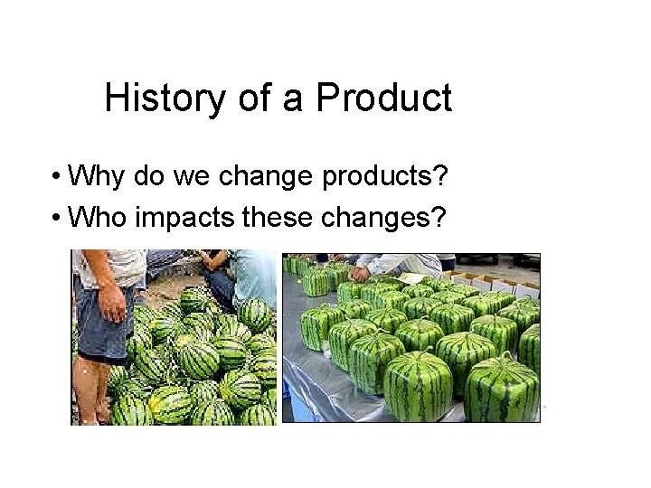 History of a Product • Why do we change products? • Who impacts these