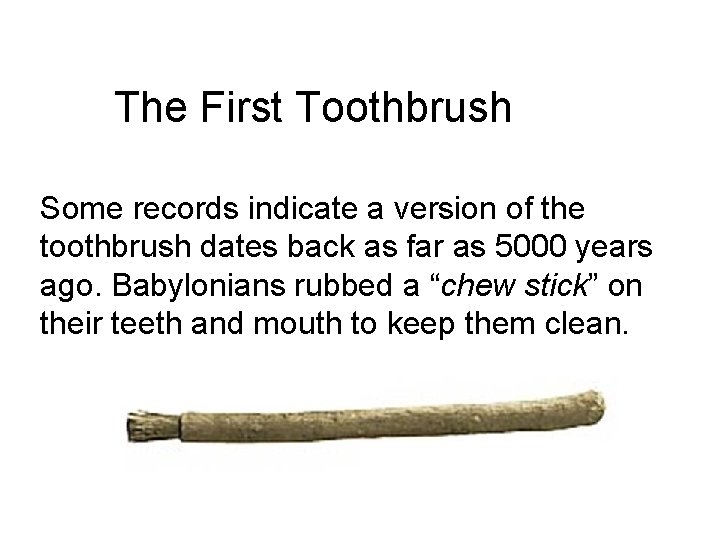 The First Toothbrush Some records indicate a version of the toothbrush dates back as