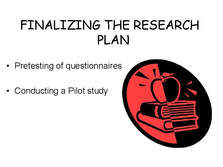FINALIZING THE RESEARCH PLAN • Pretesting of questionnaires • Conducting a Pilot study 