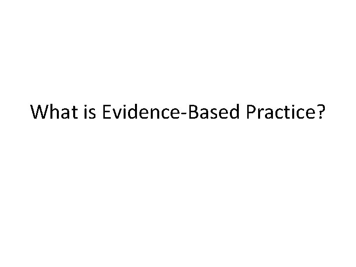 What is Evidence-Based Practice? 