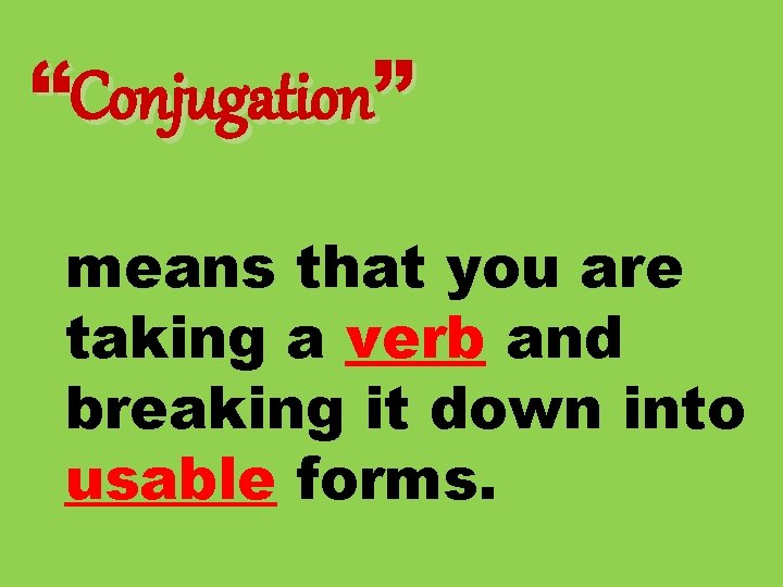 “Conjugation” means that you are taking a verb and breaking it down into usable
