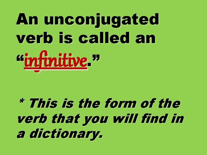 An unconjugated verb is called an “infinitive. ” * This is the form of