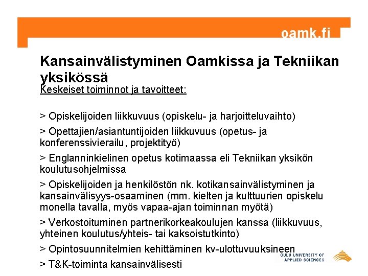 Kansainvälistyminen Oamkissa ja Tekniikan yksikössä Keskeiset toiminnot ja tavoitteet: > Opiskelijoiden liikkuvuus (opiskelu- ja