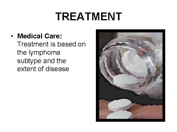 TREATMENT • Medical Care: Treatment is based on the lymphoma subtype and the extent