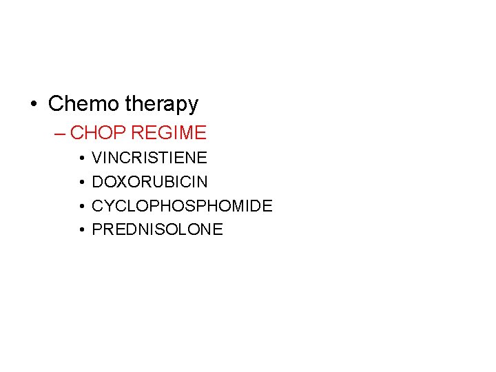  • Chemo therapy – CHOP REGIME • • VINCRISTIENE DOXORUBICIN CYCLOPHOSPHOMIDE PREDNISOLONE 