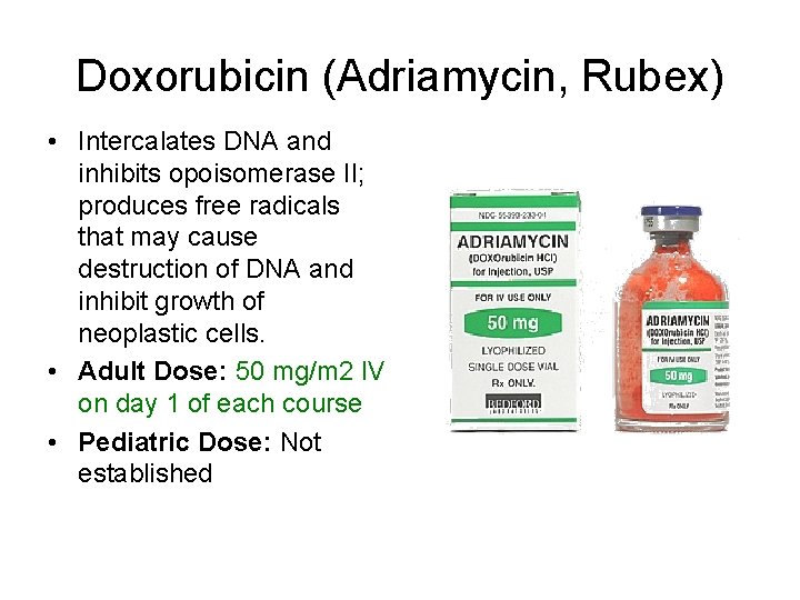 Doxorubicin (Adriamycin, Rubex) • Intercalates DNA and inhibits opoisomerase II; produces free radicals that