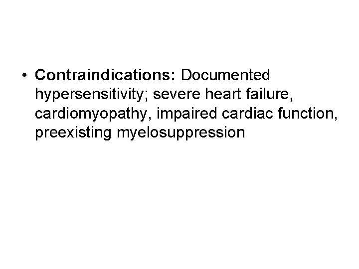  • Contraindications: Documented hypersensitivity; severe heart failure, cardiomyopathy, impaired cardiac function, preexisting myelosuppression
