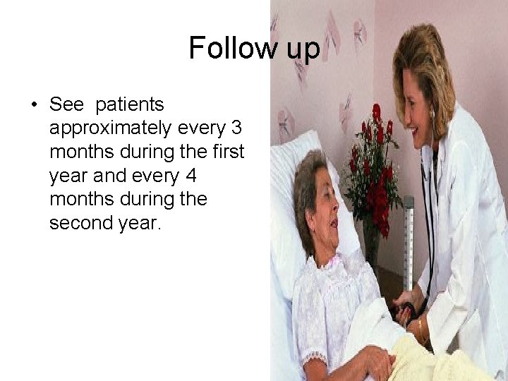 Follow up • See patients approximately every 3 months during the first year and