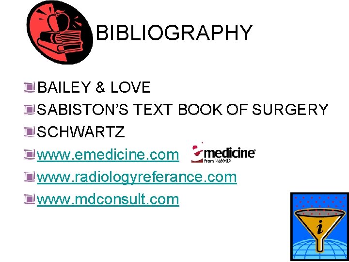 BIBLIOGRAPHY BAILEY & LOVE SABISTON’S TEXT BOOK OF SURGERY SCHWARTZ www. emedicine. com www.