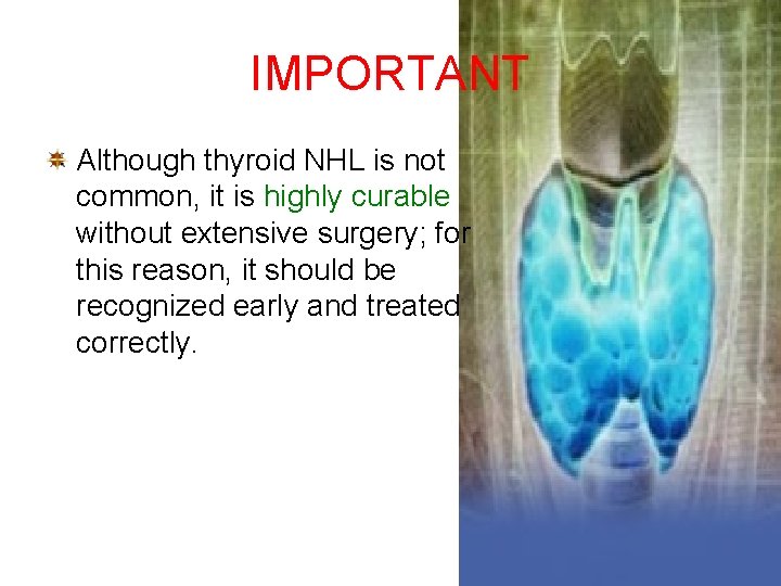 IMPORTANT Although thyroid NHL is not common, it is highly curable without extensive surgery;