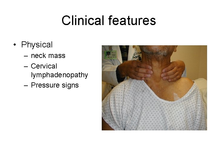 Clinical features • Physical – neck mass – Cervical lymphadenopathy – Pressure signs 