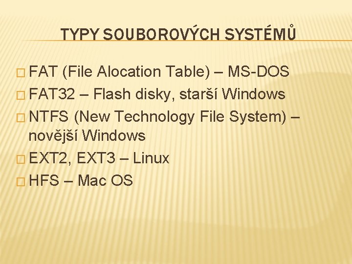 TYPY SOUBOROVÝCH SYSTÉMŮ � FAT (File Alocation Table) – MS-DOS � FAT 32 – TYPY SOUBOROVÝCH SYSTÉMŮ � FAT (File Alocation Table) – MS-DOS � FAT 32 –