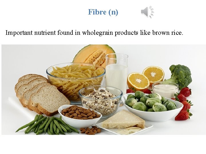 Fibre (n) Important nutrient found in wholegrain products like brown rice. 