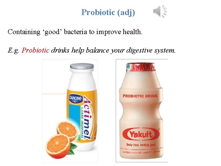 Probiotic (adj) Containing ‘good’ bacteria to improve health. E. g. Probiotic drinks help balance