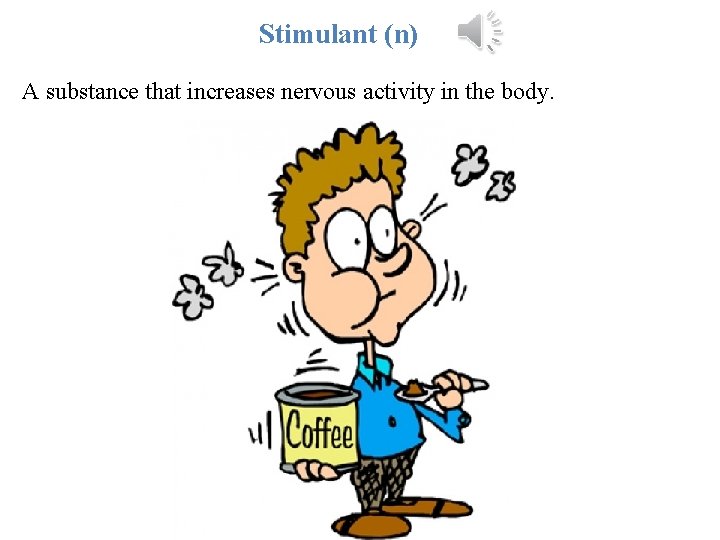 Stimulant (n) A substance that increases nervous activity in the body. 