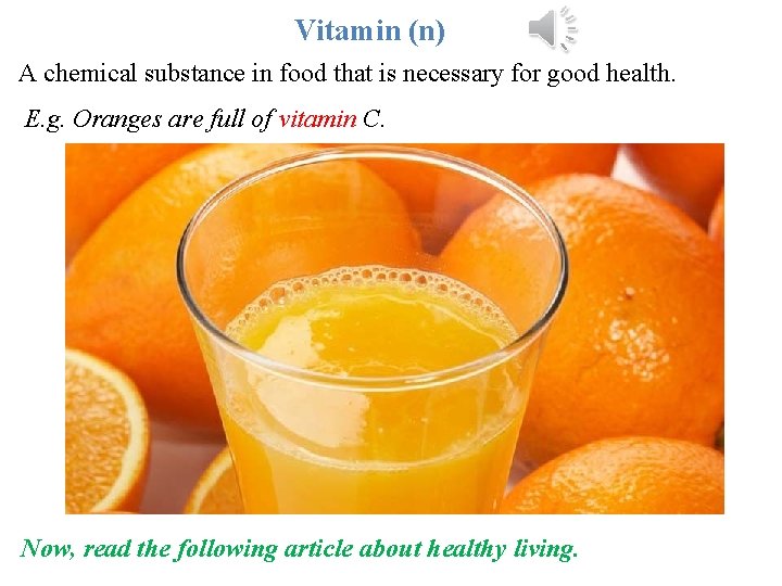 Vitamin (n) A chemical substance in food that is necessary for good health. E.