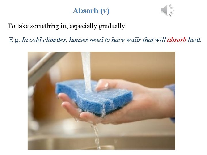 Absorb (v) To take something in, especially gradually. E. g. In cold climates, houses