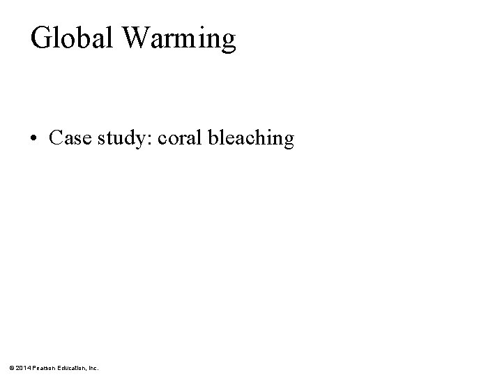Global Warming • Case study: coral bleaching © 2014 Pearson Education, Inc. 