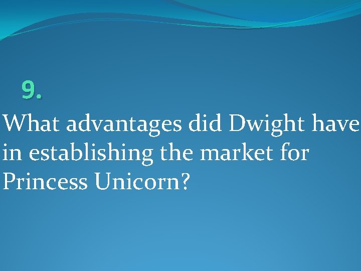 9. What advantages did Dwight have in establishing the market for Princess Unicorn? 