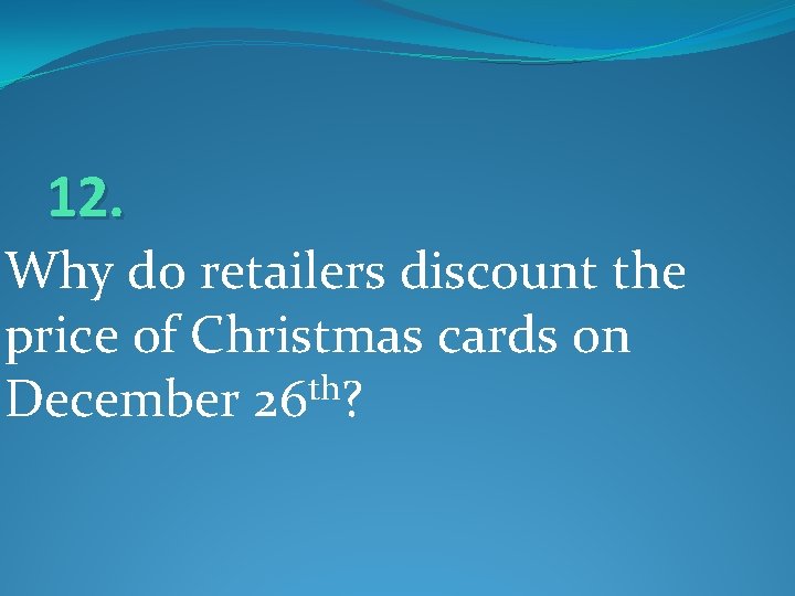 12. Why do retailers discount the price of Christmas cards on th December 26