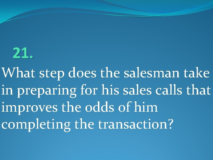 21. What step does the salesman take in preparing for his sales calls that