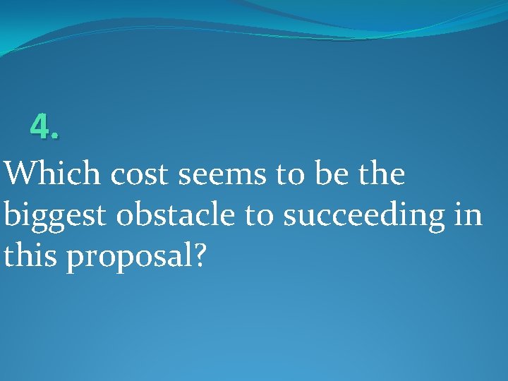 4. Which cost seems to be the biggest obstacle to succeeding in this proposal?