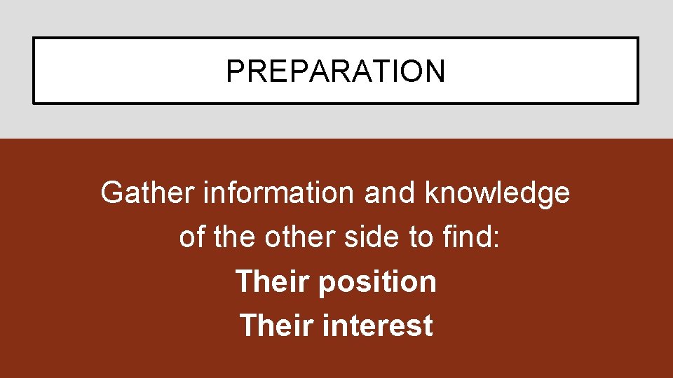 PREPARATION Gather information and knowledge of the other side to find: Their position Their